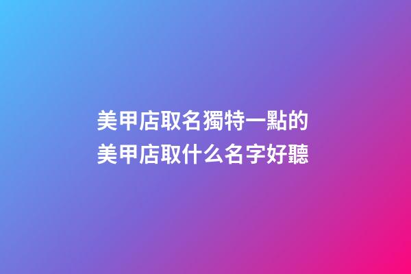 美甲店取名獨特一點的 美甲店取什么名字好聽-第1張-店鋪起名-玄機派